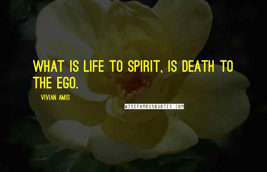 Vivian Amis quotes: What is life to Spirit, is death to the ego.