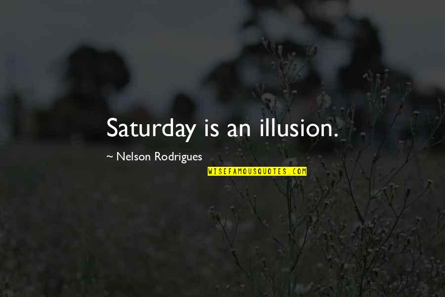 Vivian Baxter Quotes By Nelson Rodrigues: Saturday is an illusion.
