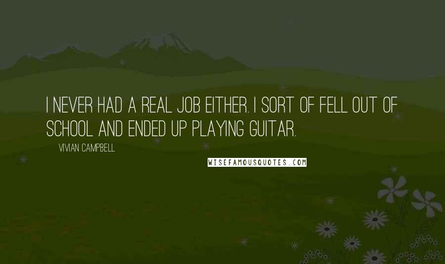 Vivian Campbell quotes: I never had a real job either. I sort of fell out of school and ended up playing guitar.