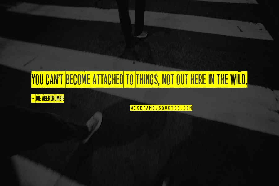 Vivian Green Quotes By Joe Abercrombie: You can't become attached to things, not out Vivian Green Quotes By Joe Abercrombie: You can't become attached to things, not out
