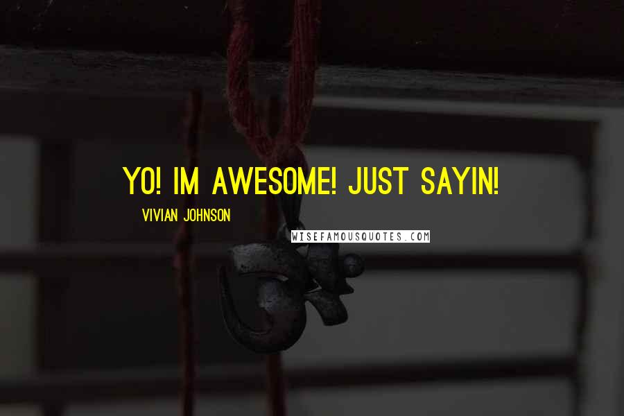 Vivian Johnson quotes: yo! im awesome! just sayin!