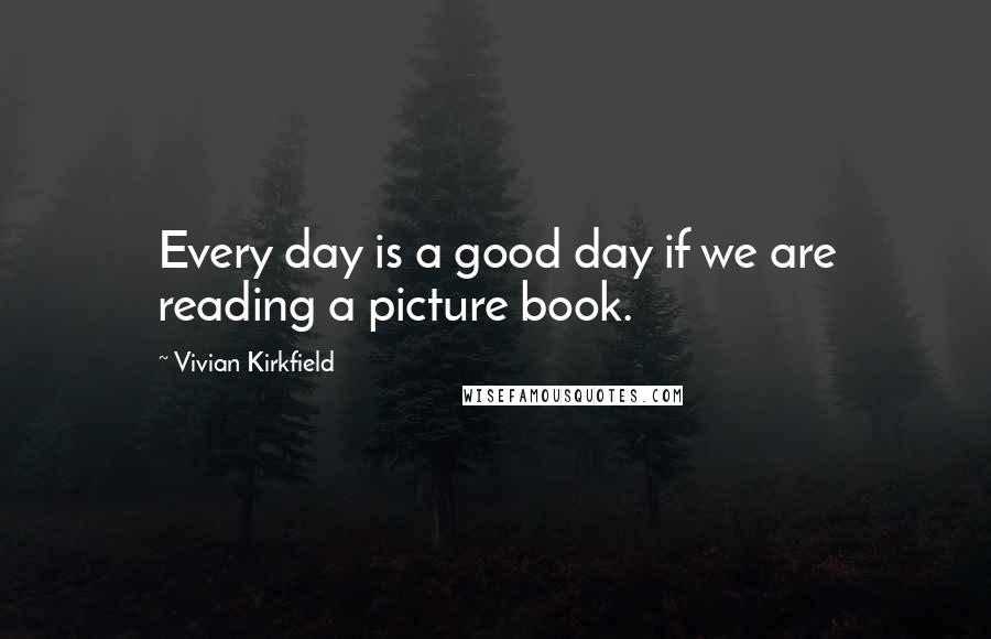 Vivian Kirkfield quotes: Every day is a good day if we are reading a picture book.