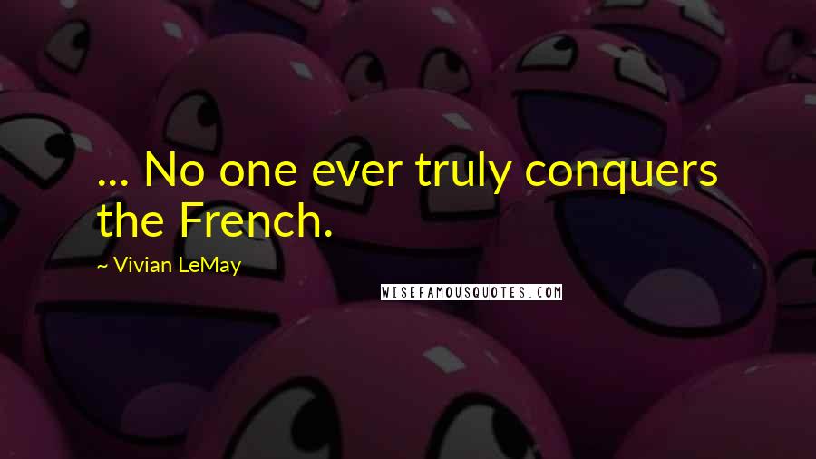 Vivian LeMay quotes: ... No one ever truly conquers the French.