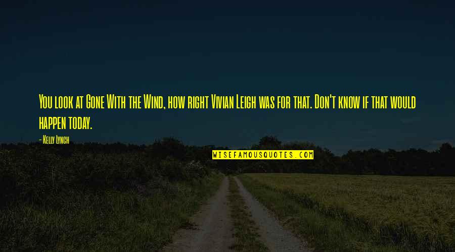 Vivian Quotes By Kelly Lynch: You look at Gone With the Wind, how Vivian Quotes By Kelly Lynch: You look at Gone With the Wind, how