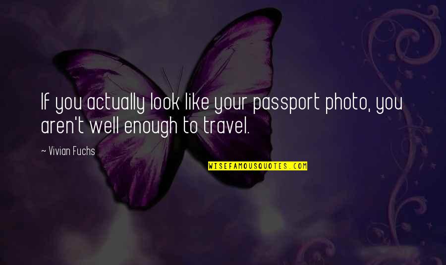 Vivian Quotes By Vivian Fuchs: If you actually look like your passport photo,