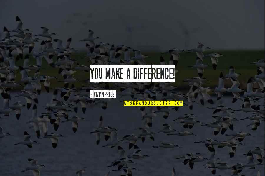 Vivian Quotes By Vivian Probst: You make a difference! Vivian Quotes By Vivian Probst: You make a difference!