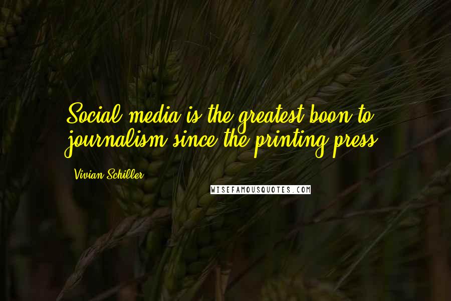 Vivian Schiller quotes: Social media is the greatest boon to journalism since the printing press.