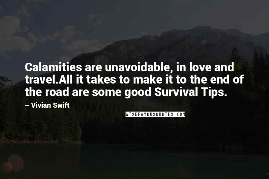 Vivian Swift quotes: Calamities are unavoidable, in love and travel.All it takes to make it to the end of the road are some good Survival Tips.