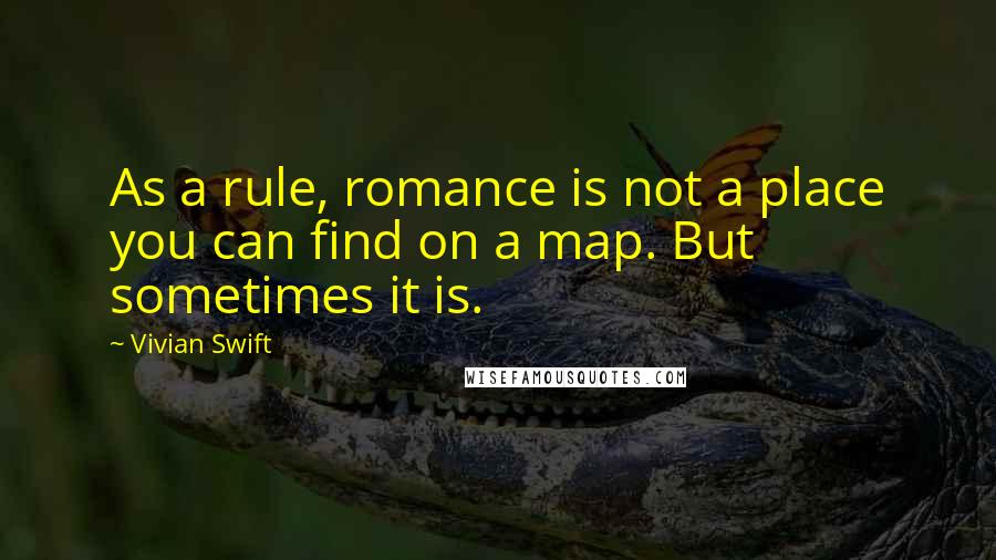 Vivian Swift quotes: As a rule, romance is not a place you can find on a map. But sometimes it is.