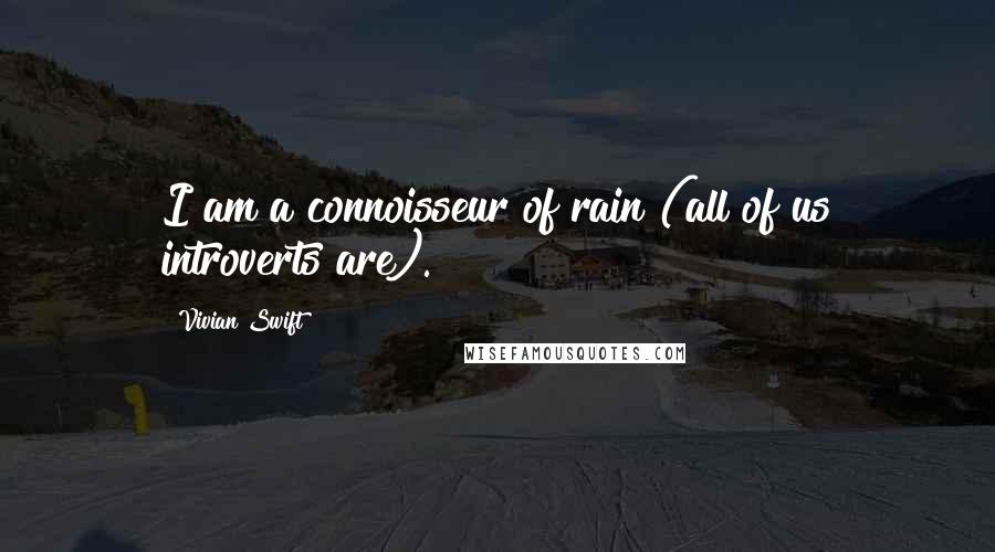 Vivian Swift quotes: I am a connoisseur of rain (all of us introverts are).