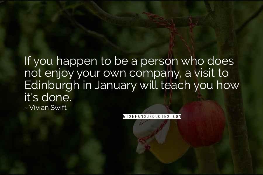 Vivian Swift quotes: If you happen to be a person who does not enjoy your own company, a visit to Edinburgh in January will teach you how it's done.