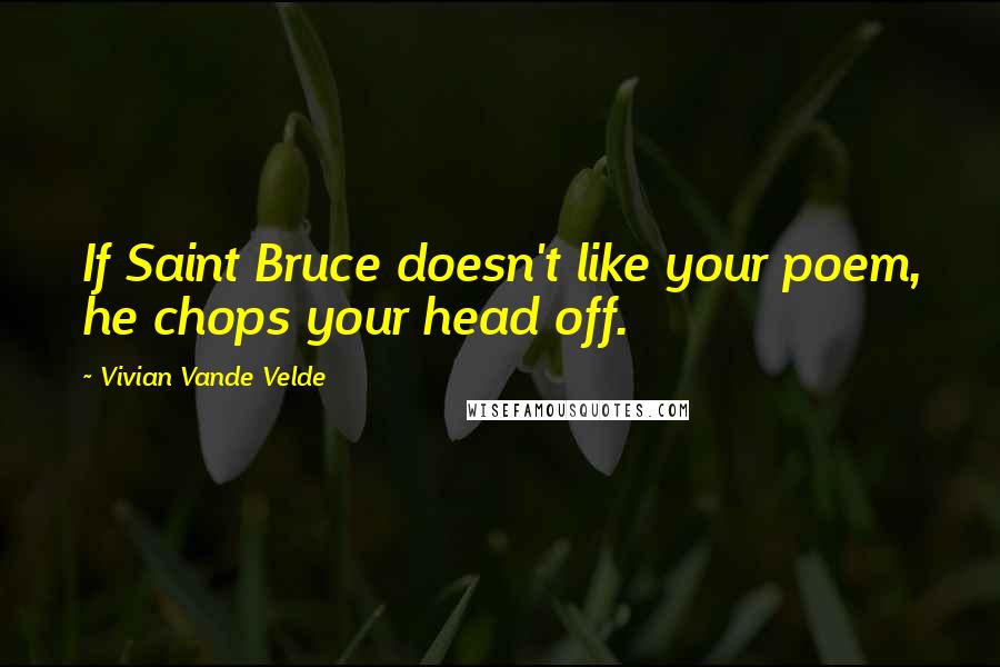 Vivian Vande Velde quotes: If Saint Bruce doesn't like your poem, he chops your head off.