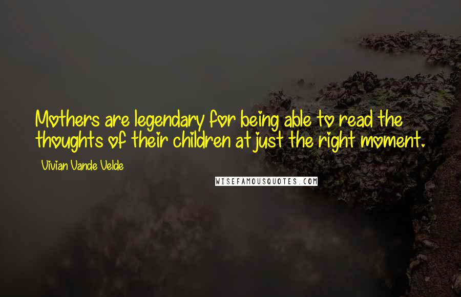 Vivian Vande Velde quotes: Mothers are legendary for being able to read the thoughts of their children at just the right moment.