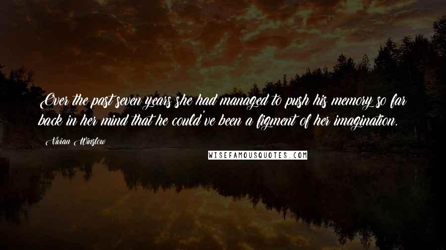 Vivian Winslow quotes: Over the past seven years she had managed to push his memory so far back in her mind that he could've been a figment of her imagination.