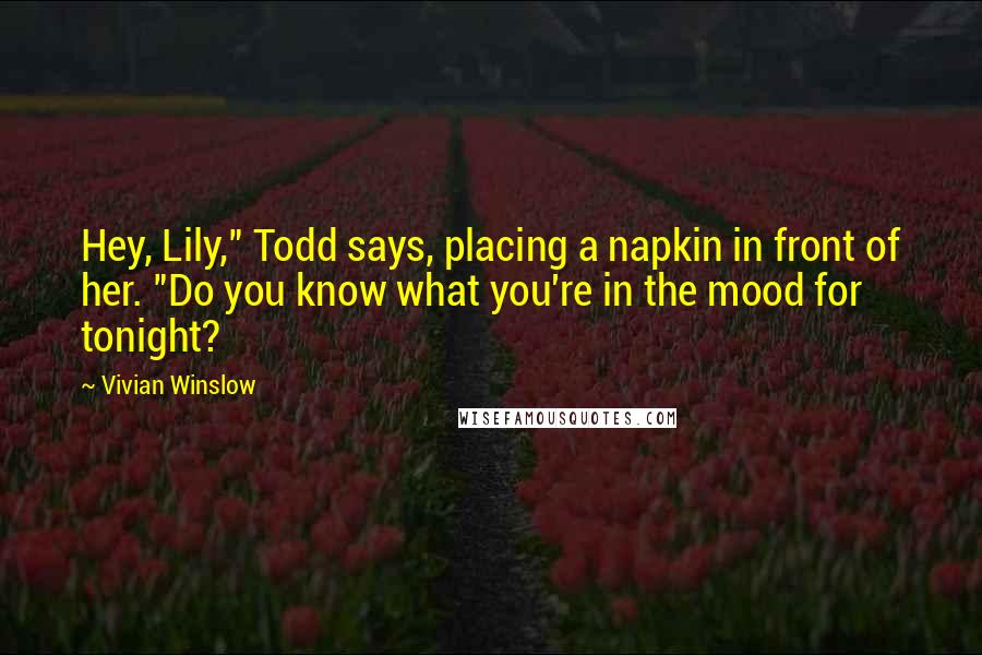 Vivian Winslow quotes: Hey, Lily," Todd says, placing a napkin in front of her. "Do you know what you're in the mood for tonight?