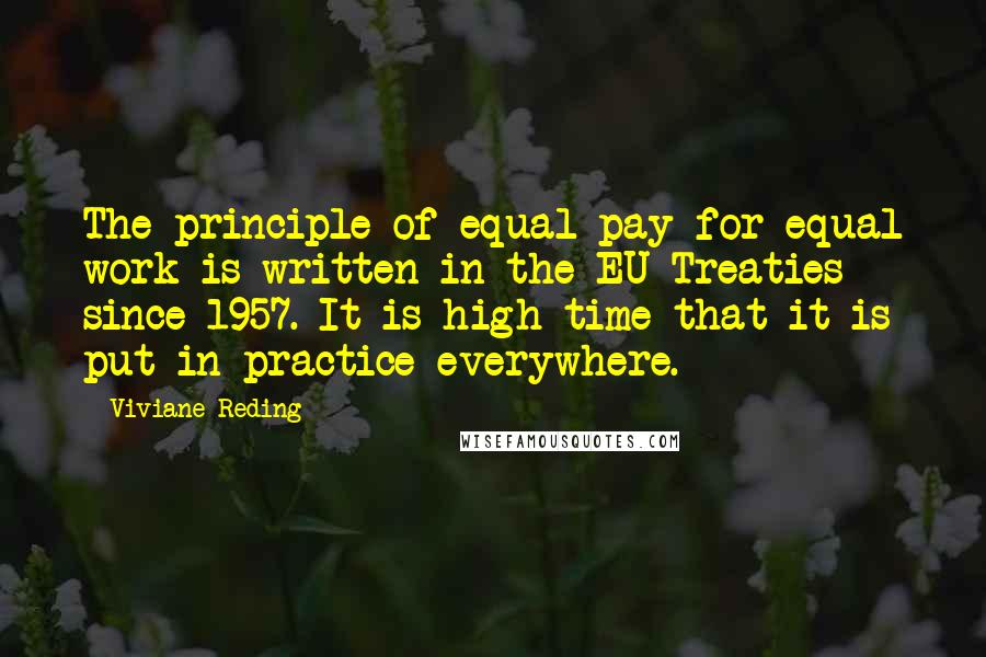 Viviane Reding quotes: The principle of equal pay for equal work is written in the EU Treaties since 1957. It is high time that it is put in practice everywhere. Viviane Reding quotes: The principle of equal pay for equal work is written in the EU Treaties since 1957. It is high time that it is put in practice everywhere.