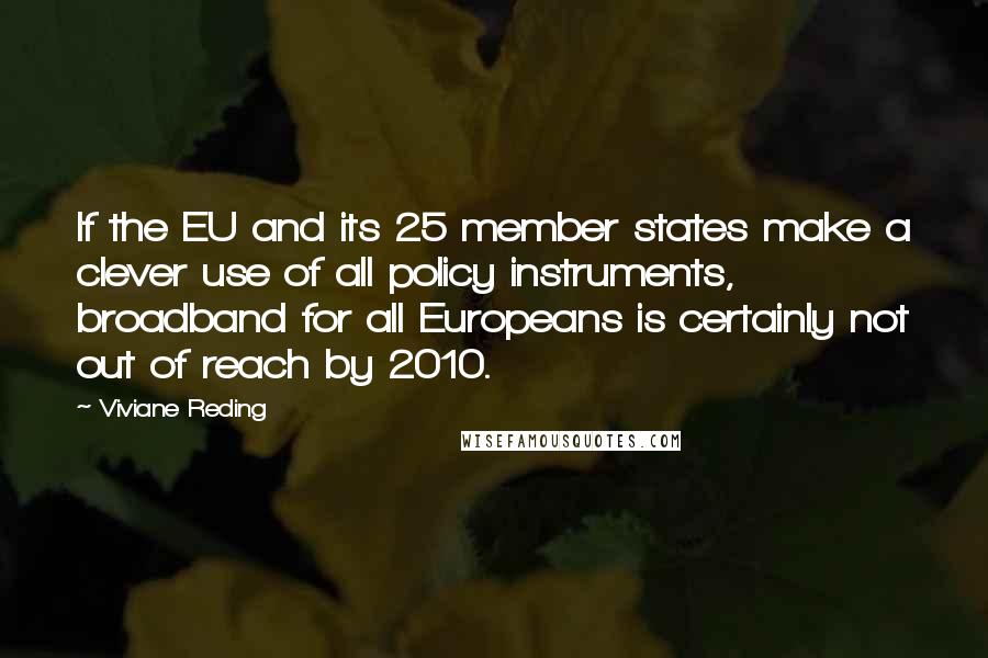 Viviane Reding quotes: If the EU and its 25 member states make a clever use of all policy instruments, broadband for all Europeans is certainly not out of reach by 2010.