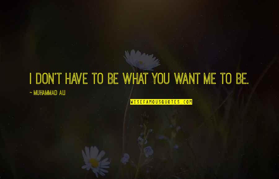 Vivid Dreams Quotes By Muhammad Ali: I don't have to be what you want Vivid Dreams Quotes By Muhammad Ali: I don't have to be what you want