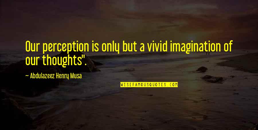 Vivid Imagination Quotes By Abdulazeez Henry Musa: Our perception is only but a vivid imagination