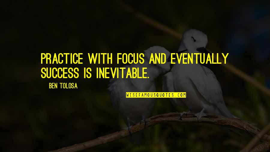 Vividly In A Sentence Quotes By Ben Tolosa: Practice with focus and eventually success is inevitable.