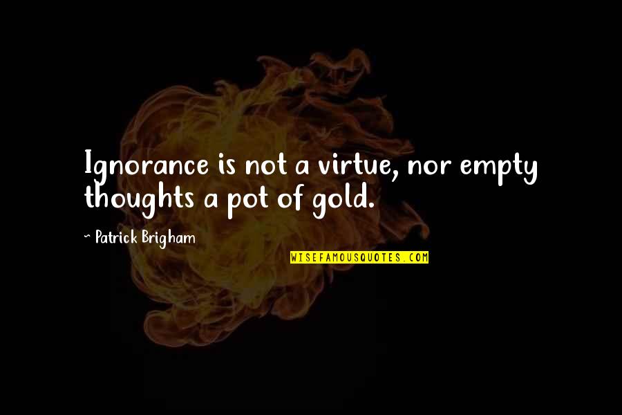 Vividor Bobal Quotes By Patrick Brigham: Ignorance is not a virtue, nor empty thoughts