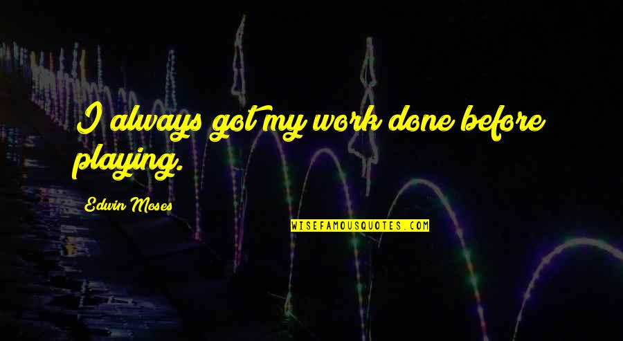 Vividora Quotes By Edwin Moses: I always got my work done before playing. Vividora Quotes By Edwin Moses: I always got my work done before playing.