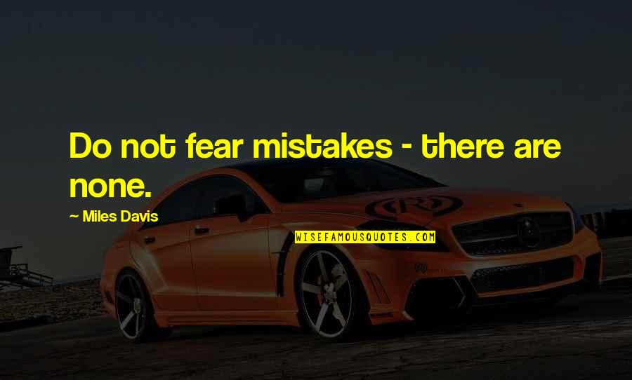 Vividora Quotes By Miles Davis: Do not fear mistakes - there are none. Vividora Quotes By Miles Davis: Do not fear mistakes - there are none.