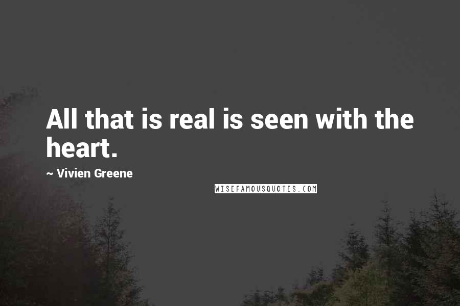 Vivien Greene quotes: All that is real is seen with the heart.