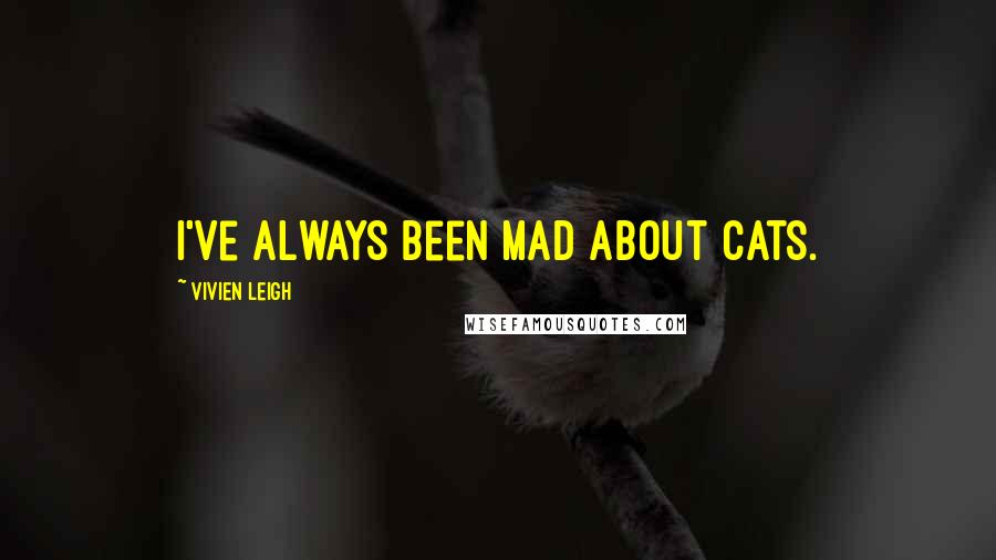 Vivien Leigh quotes: I've always been mad about cats. Vivien Leigh quotes: I've always been mad about cats.