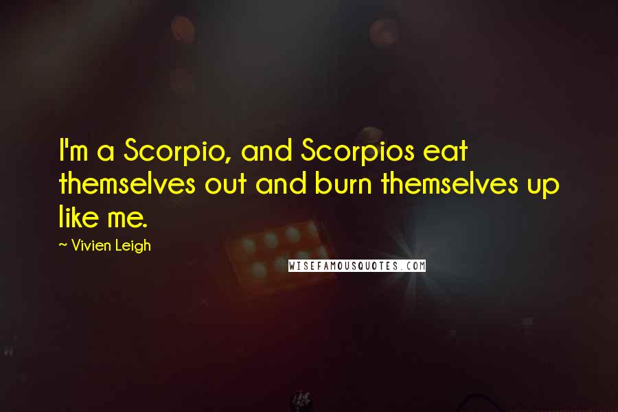 Vivien Leigh quotes: I'm a Scorpio, and Scorpios eat themselves out and burn themselves up like me. Vivien Leigh quotes: I'm a Scorpio, and Scorpios eat themselves out and burn themselves up like me.