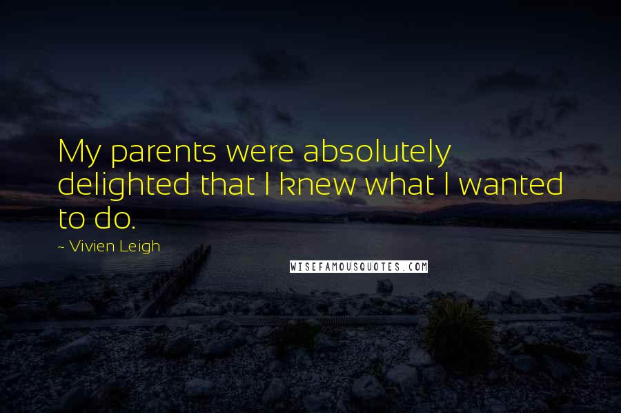 Vivien Leigh quotes: My parents were absolutely delighted that I knew what I wanted to do. Vivien Leigh quotes: My parents were absolutely delighted that I knew what I wanted to do.