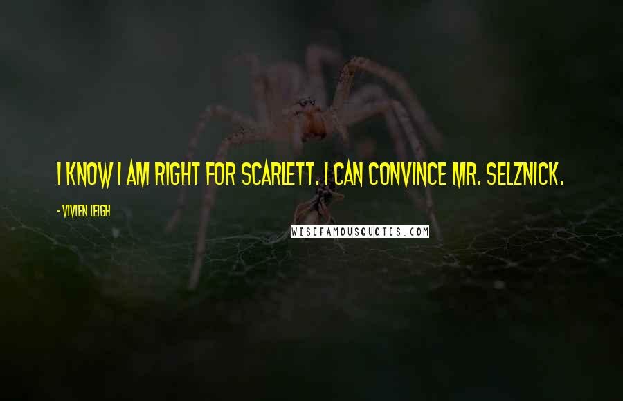 Vivien Leigh quotes: I know I am right for Scarlett. I can convince Mr. Selznick. Vivien Leigh quotes: I know I am right for Scarlett. I can convince Mr. Selznick.