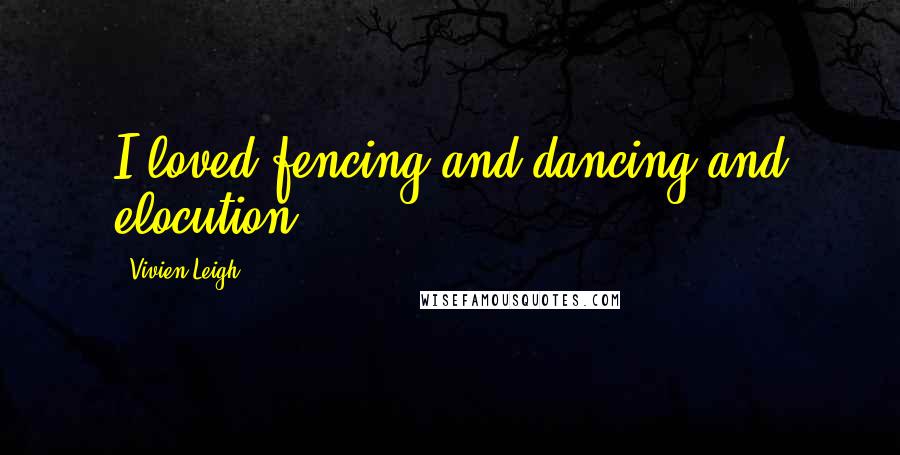Vivien Leigh quotes: I loved fencing and dancing and elocution.