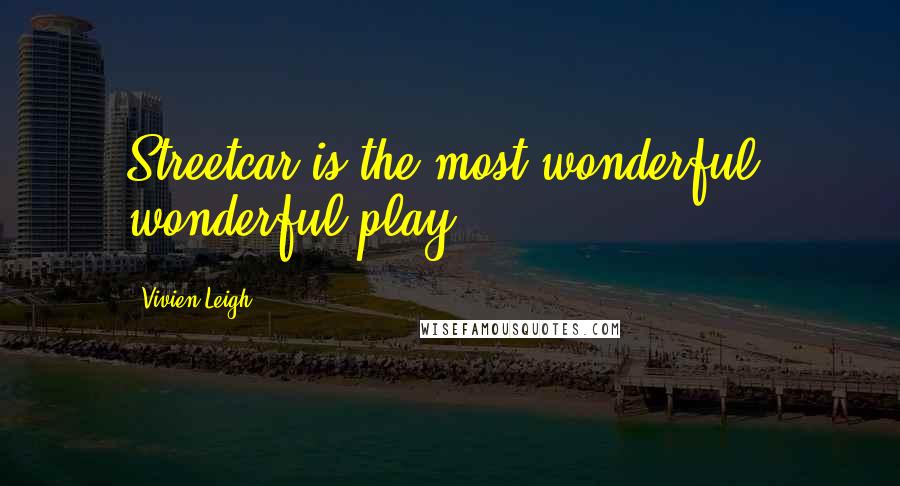 Vivien Leigh quotes: Streetcar is the most wonderful, wonderful play. Vivien Leigh quotes: Streetcar is the most wonderful, wonderful play.