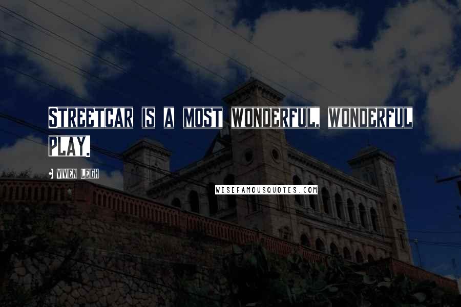 Vivien Leigh quotes: Streetcar is a most wonderful, wonderful play.