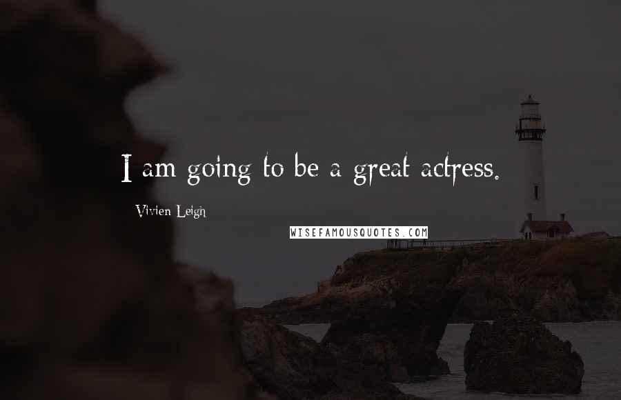 Vivien Leigh quotes: I am going to be a great actress. Vivien Leigh quotes: I am going to be a great actress.