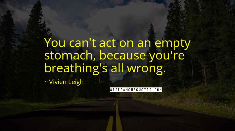 Vivien Leigh quotes: You can't act on an empty stomach, because you're breathing's all wrong. Vivien Leigh quotes: You can't act on an empty stomach, because you're breathing's all wrong.
