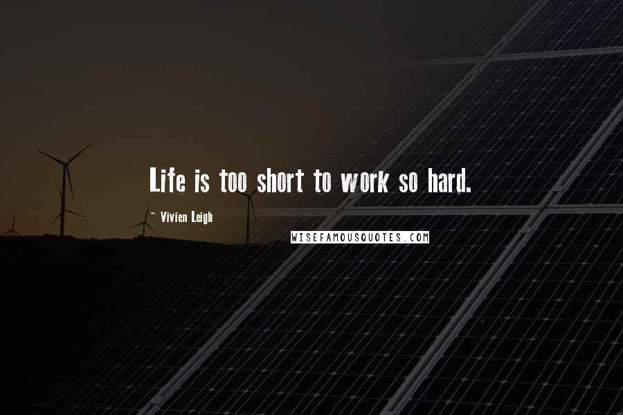 Vivien Leigh quotes: Life is too short to work so hard. Vivien Leigh quotes: Life is too short to work so hard.