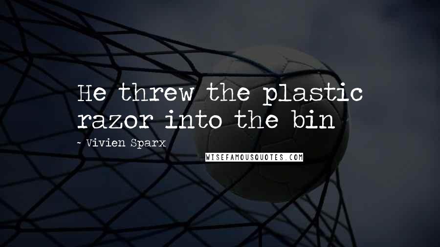 Vivien Sparx quotes: He threw the plastic razor into the bin