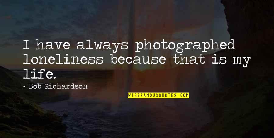 Vivienda Minima Quotes By Bob Richardson: I have always photographed loneliness because that is Vivienda Minima Quotes By Bob Richardson: I have always photographed loneliness because that is