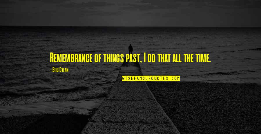 Viviendo Con Quotes By Bob Dylan: Remembrance of things past, I do that all