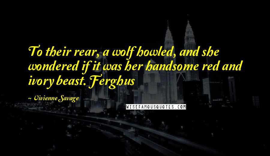 Vivienne Savage quotes: To their rear, a wolf howled, and she wondered if it was her handsome red and ivory beast. Ferghus