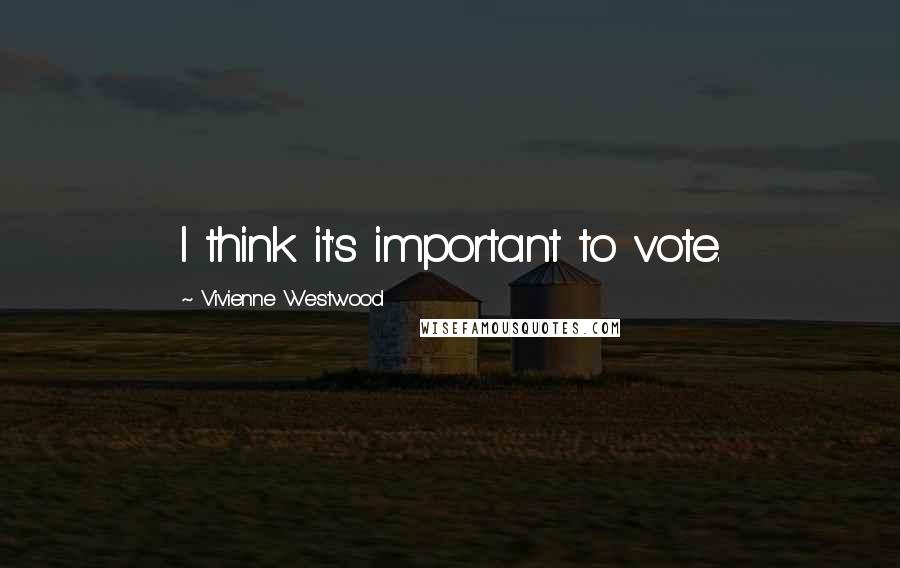 Vivienne Westwood quotes: I think it's important to vote.