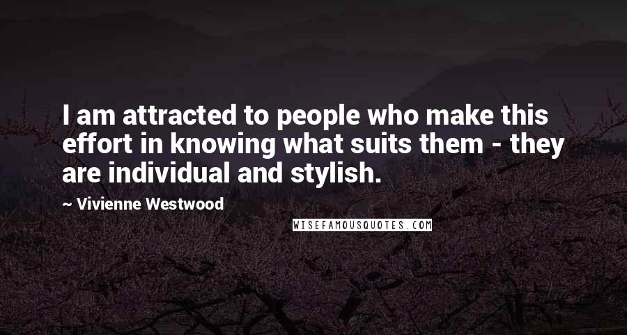 Vivienne Westwood quotes: I am attracted to people who make this effort in knowing what suits them - they are individual and stylish.