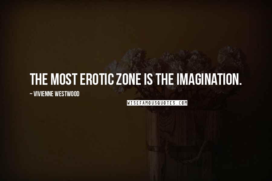Vivienne Westwood quotes: The most erotic zone is the imagination.