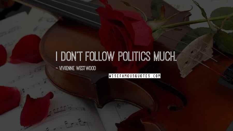 Vivienne Westwood quotes: I don't follow politics much.