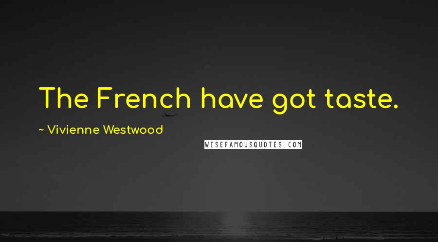 Vivienne Westwood quotes: The French have got taste.