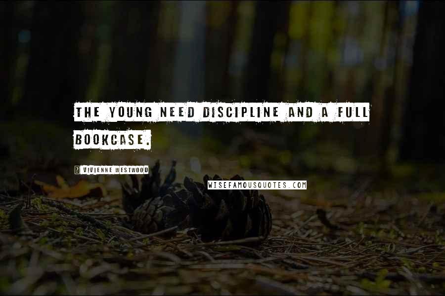 Vivienne Westwood quotes: The young need discipline and a full bookcase.