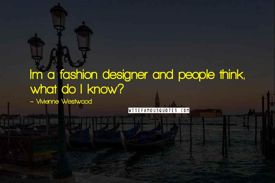 Vivienne Westwood quotes: I'm a fashion designer and people think, what do I know?