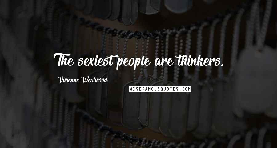 Vivienne Westwood quotes: The sexiest people are thinkers.